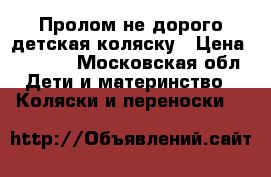 Пролом не дорого детская коляску › Цена ­ 4 500 - Московская обл. Дети и материнство » Коляски и переноски   